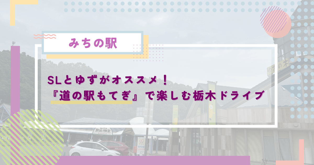 SLとゆずがオススメ！『道の駅もてぎ』で楽しむ栃木ドライブ