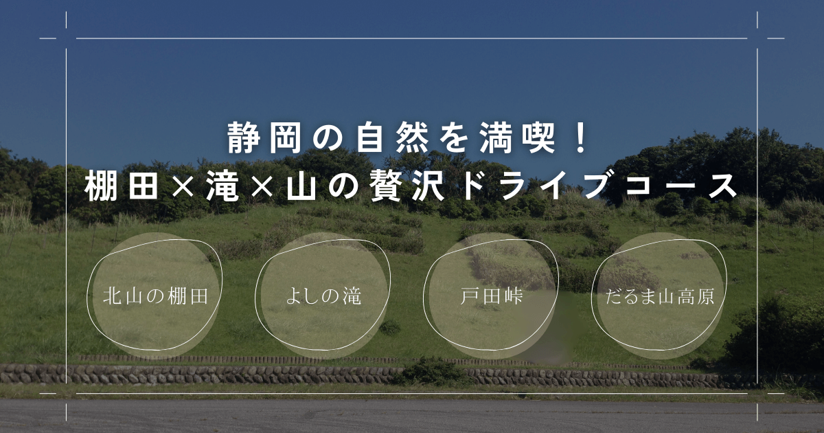 静岡の自然を満喫！棚田×滝×山の贅沢ドライブコース｜北山の棚田・よしの滝・戸田峠・だるま山高原