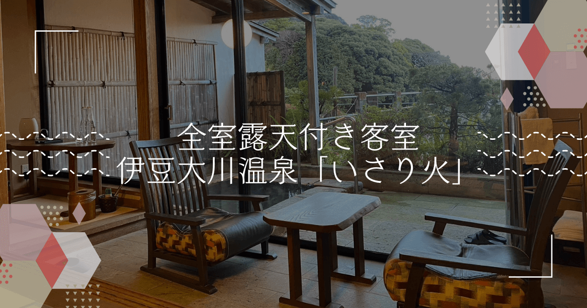 全室露天付き客室で贅沢に海と源泉かけ流しに包まれて。伊豆大川温泉「いさり火」に泊まってみた！