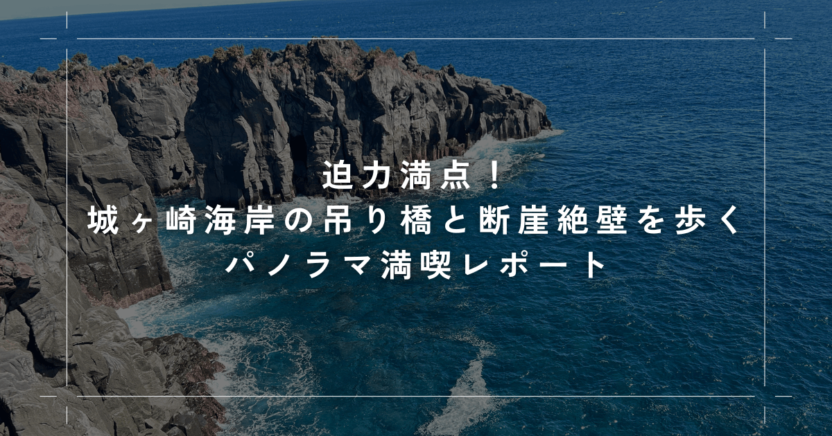 迫力満点！城ヶ崎海岸の吊り橋と断崖絶壁を歩くパノラマ満喫レポート