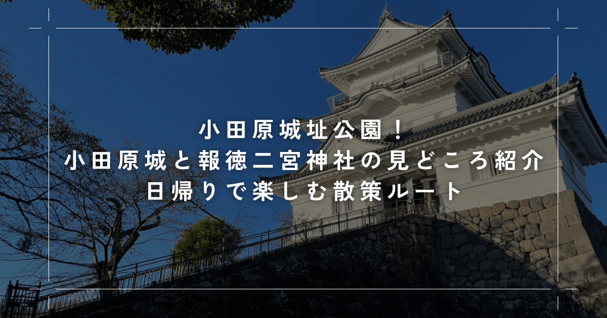 小田原城址公園！小田原城と報徳二宮神社の見どころ紹介｜日帰りで楽しむ散策ルー