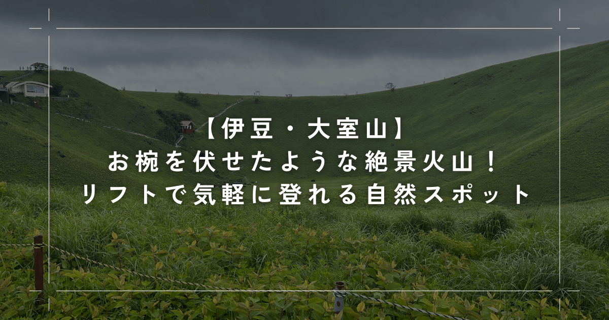 【伊豆・大室山】お椀を伏せたような絶景火山！リフトで気軽に登れる伊東の自然スポット