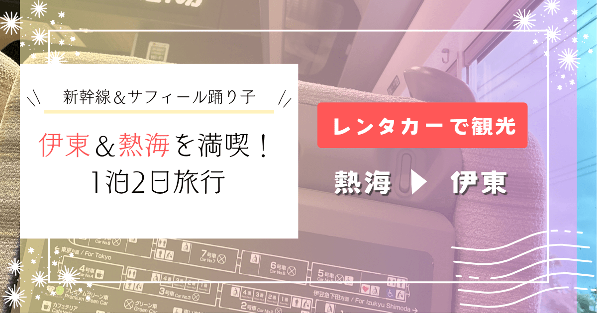 伊東＆熱海を満喫！1泊2日レンタカー旅｜新幹線＆サフィール踊り子で行く温泉と観光