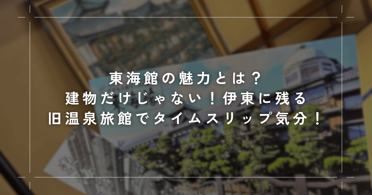 東海館の魅力とは？建物だけじゃない！伊東に残る旧温泉旅館でタイムスリップ気分！