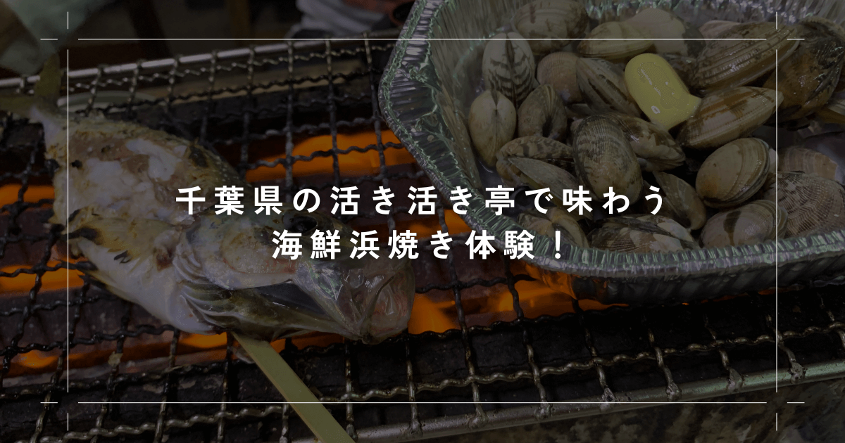千葉県の活き活き亭で味わう海鮮浜焼き体験！