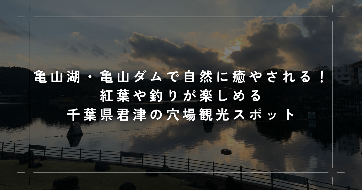 亀山湖・亀山ダムで自然に癒やされる！紅葉や釣りが楽しめる千葉県君津の穴場観光スポット
