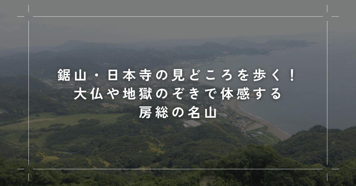 鋸山の見どころを歩く！日本寺大仏や地獄のぞきで体感する房総の名山