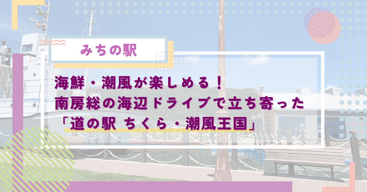 海鮮・潮風が楽しめる！南房総の海辺ドライブで立ち寄った「道の駅 ちくら・潮風王国」