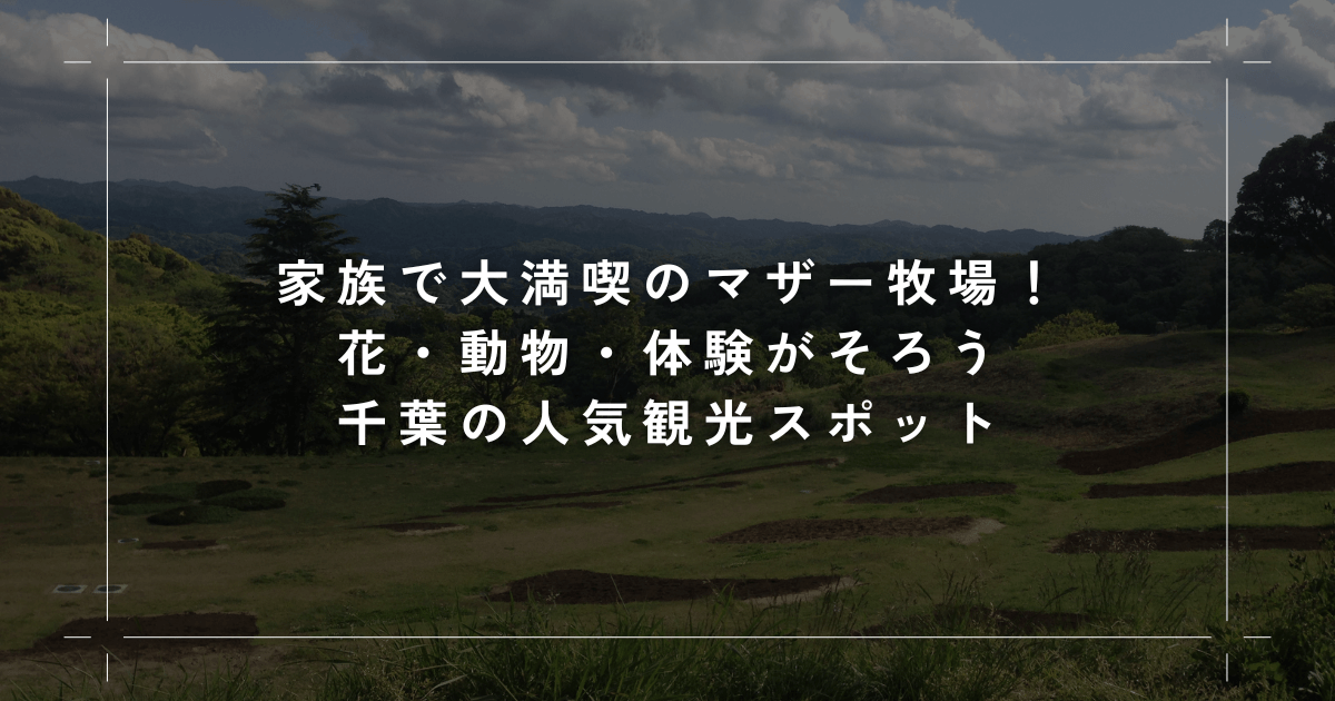家族で大満喫のマザー牧場！花・動物・体験がそろう千葉の人気観光スポット