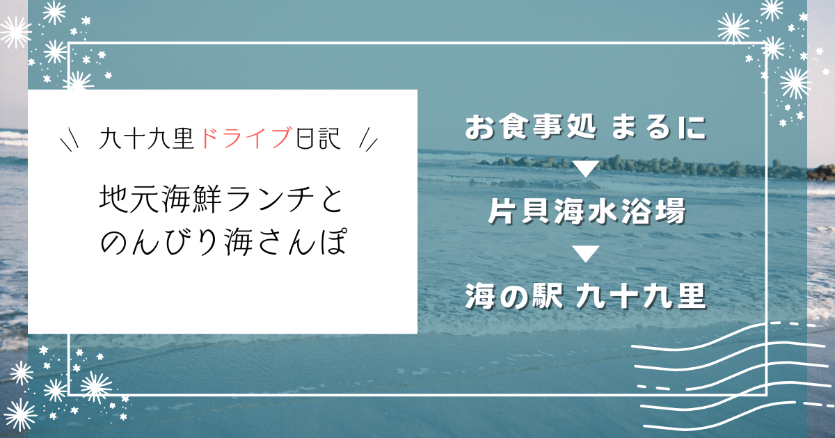九十九里ドライブ日記！地元海鮮ランチと片貝海水浴場でのんびり海さんぽ