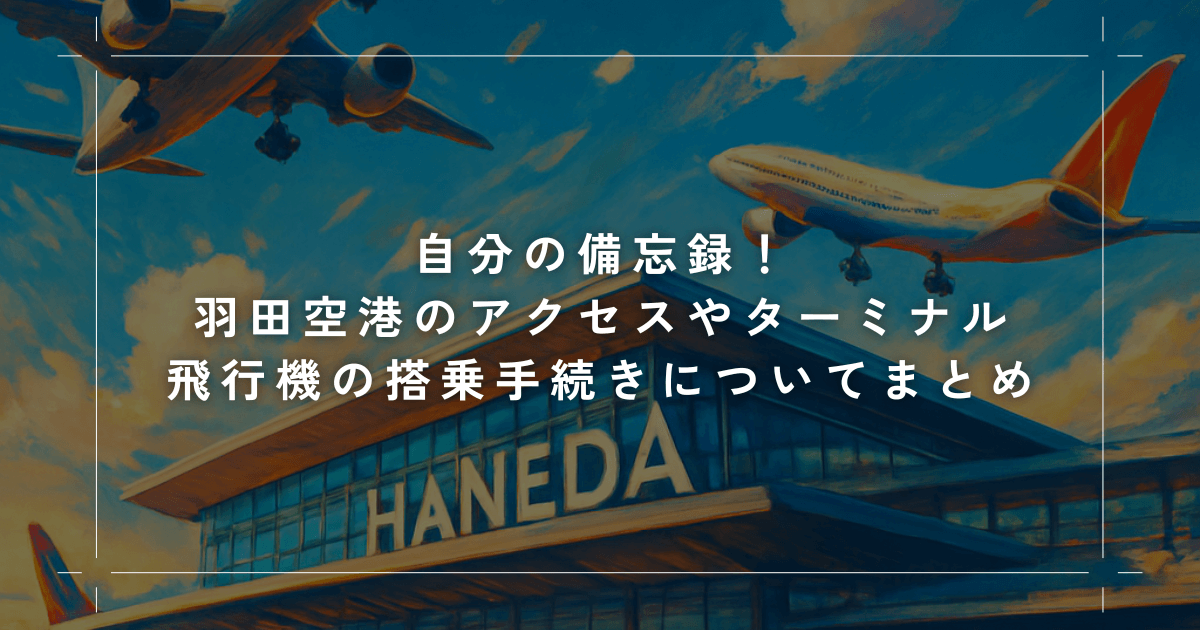 自分の備忘録！羽田空港のアクセスやターミナル・飛行機の搭乗手続きについてまとめ