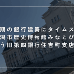 昭和初期の銀行建築にタイムスリップ｜新潟市歴史博物館みなとぴあで出会う、旧第四銀行住吉町支店の魅力