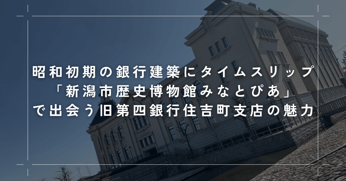 昭和初期の銀行建築にタイムスリップ｜新潟市歴史博物館みなとぴあで出会う、旧第四銀行住吉町支店の魅力