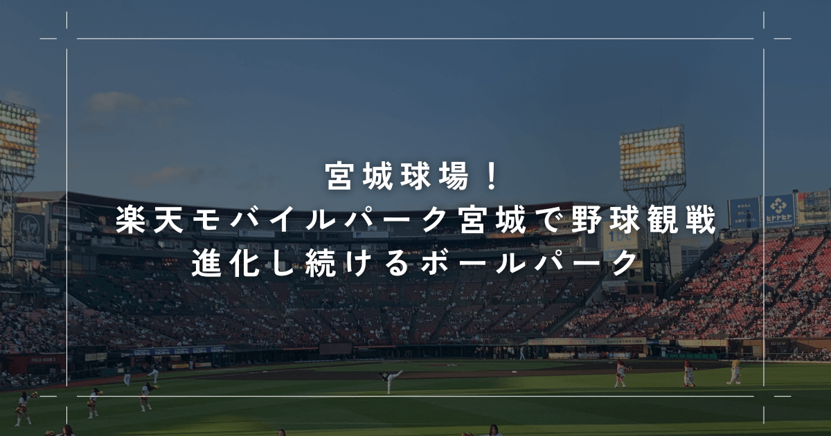 宮城球場！楽天モバイルパーク宮城で野球観戦！進化し続けるボールパーク