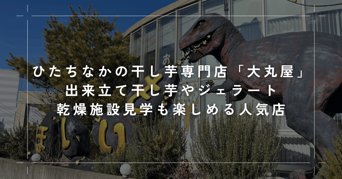 ひたちなかの干し芋専門店「大丸屋」｜出来立て干し芋やジェラート・乾燥施設見学も楽しめる人気店