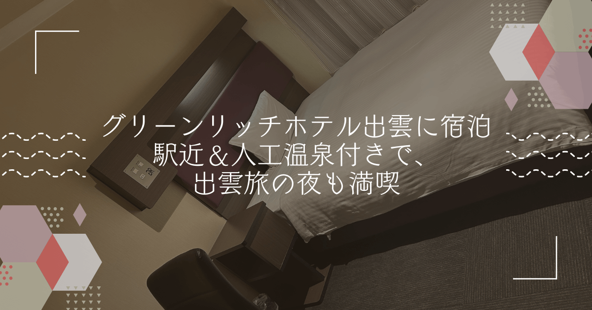 グリーンリッチホテル出雲に宿泊｜駅近＆人工温泉付きで、出雲旅の夜も満喫