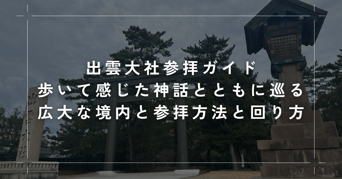 出雲大社参拝ガイド｜歩いて感じた神話とともに巡る広大な境内と参拝方法と回り方