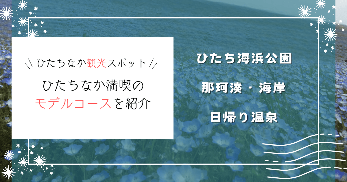 ひたちなか観光おすすめスポット｜ひたち海浜公園・那珂湊・温泉などモデルコースを紹介