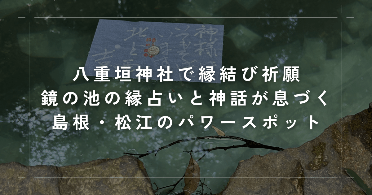 八重垣神社で縁結び祈願｜鏡の池の縁占いと神話が息づく、島根・松江のパワースポット